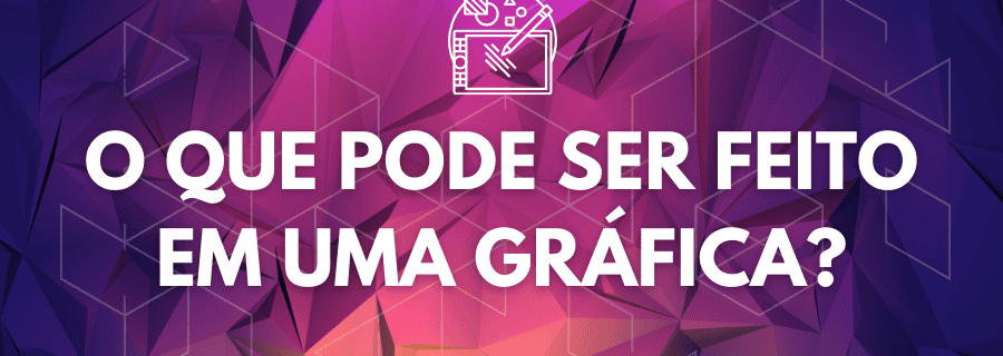 O que pode ser feito em uma gráfica?